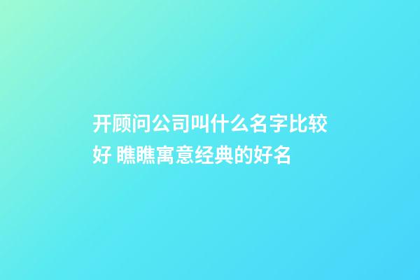 开顾问公司叫什么名字比较好 瞧瞧寓意经典的好名-第1张-公司起名-玄机派